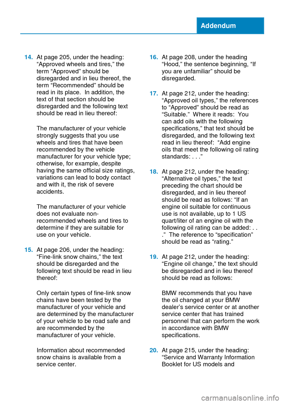 BMW 6 SERIES CONVERTIBLE 2014 F12 Owners Manual Addendum
14.At page 205, under the heading:
“Approved wheels and tires,” the
term “Approved” should be
disregarded and in lieu thereof, the
term “Recommended” should be
read in its place. BMW 6 SERIES CONVERTIBLE 2014 F12 Owners Manual Addendum
14.At page 205, under the heading:
“Approved wheels and tires,” the
term “Approved” should be
disregarded and in lieu thereof, the
term “Recommended” should be
read in its place.