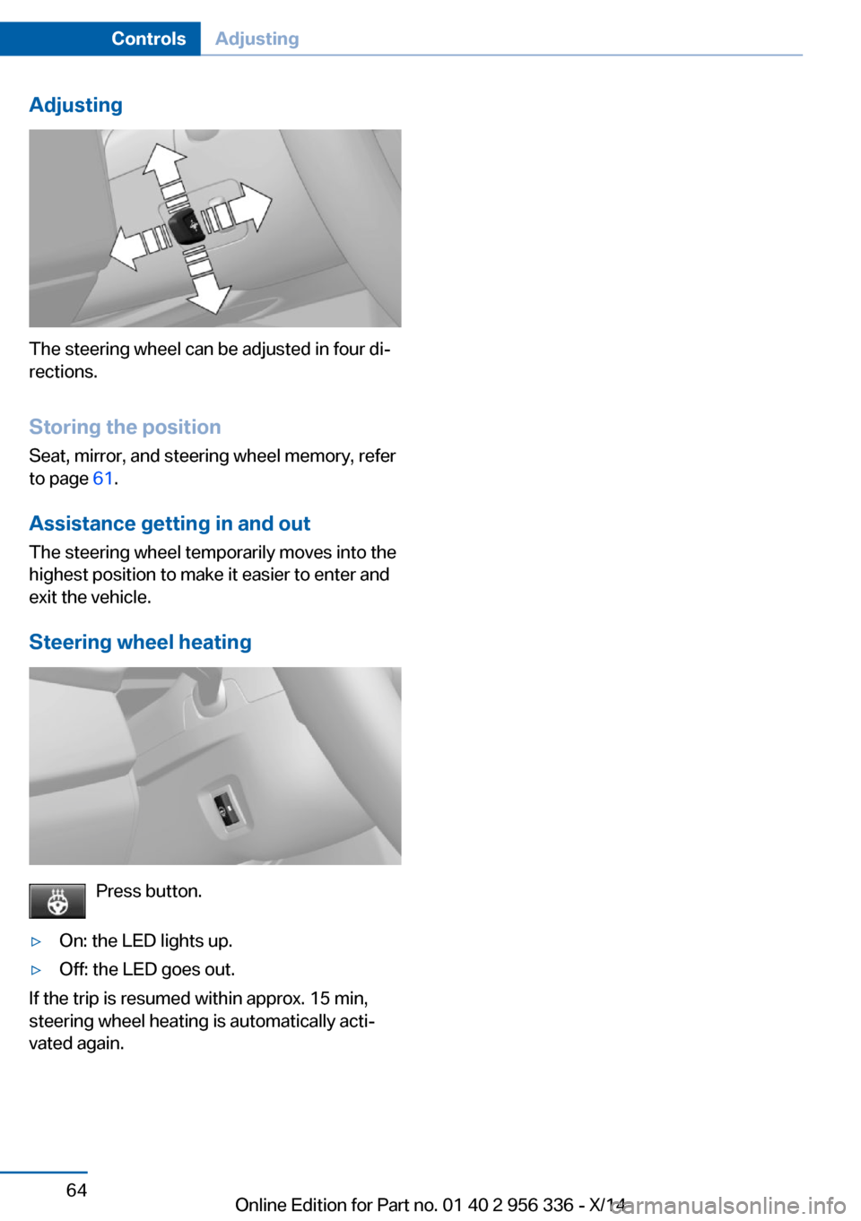 BMW 6 SERIES CONVERTIBLE 2014 F12 Repair Manual Adjusting
The steering wheel can be adjusted in four di‐
rections.
Storing the position Seat, mirror, and steering wheel memory, refer
to page 61.
Assistance getting in and out
The steering wheel t BMW 6 SERIES CONVERTIBLE 2014 F12 Repair Manual Adjusting
The steering wheel can be adjusted in four di‐
rections.
Storing the position Seat, mirror, and steering wheel memory, refer
to page 61.
Assistance getting in and out
The steering wheel t