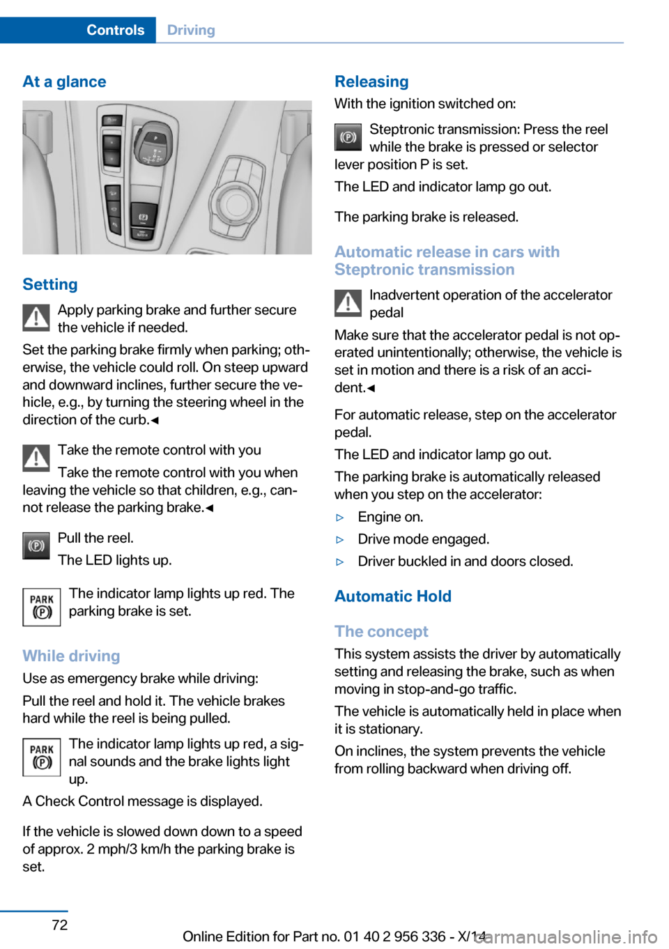 BMW 6 SERIES CONVERTIBLE 2014 F12 Manual PDF At a glance
SettingApply parking brake and further secure
the vehicle if needed.
Set the parking brake firmly when parking; oth‐
erwise, the vehicle could roll. On steep upward
and downward inclines BMW 6 SERIES CONVERTIBLE 2014 F12 Manual PDF At a glance
SettingApply parking brake and further secure
the vehicle if needed.
Set the parking brake firmly when parking; oth‐
erwise, the vehicle could roll. On steep upward
and downward inclines