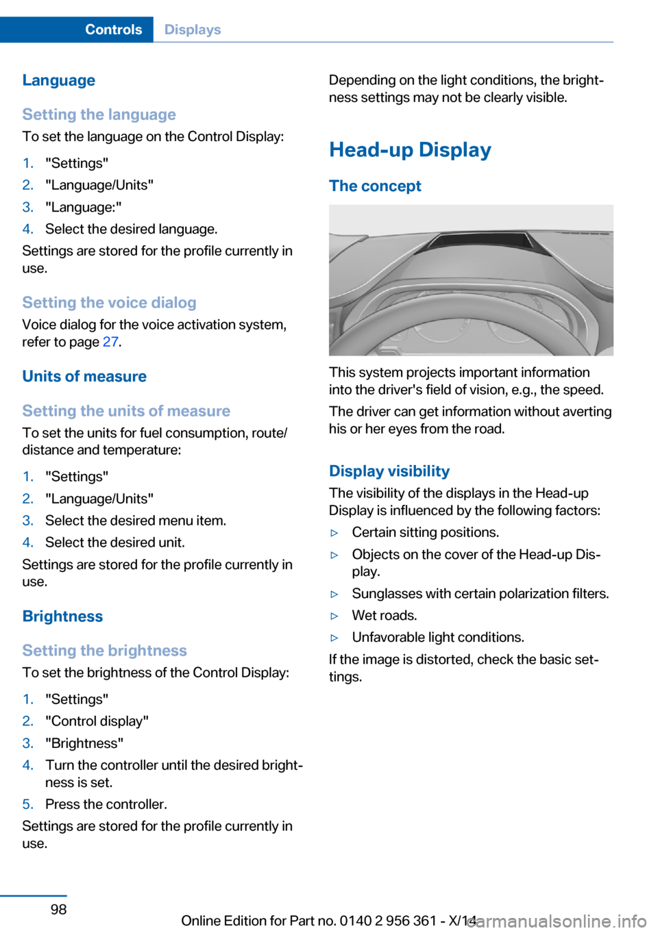 BMW M6 CONVERTIBLE 2014 F12M Owners Manual Language
Setting the language
To set the language on the Control Display:1."Settings"2."Language/Units"3."Language:"4.Select the desired language.
Settings are stored for the profile currently in
use. BMW M6 CONVERTIBLE 2014 F12M Owners Manual Language
Setting the language
To set the language on the Control Display:1."Settings"2."Language/Units"3."Language:"4.Select the desired language.
Settings are stored for the profile currently in
use.