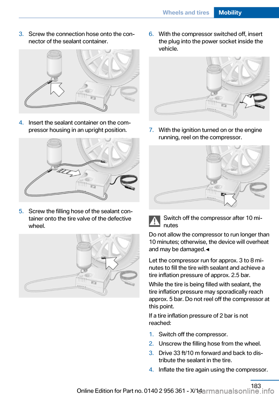 BMW M6 CONVERTIBLE 2014 F12M Owners Manual 3.Screw the connection hose onto the con‐
nector of the sealant container.4.Insert the sealant container on the com‐
pressor housing in an upright position.5.Screw the filling hose of the sealant BMW M6 CONVERTIBLE 2014 F12M Owners Manual 3.Screw the connection hose onto the con‐
nector of the sealant container.4.Insert the sealant container on the com‐
pressor housing in an upright position.5.Screw the filling hose of the sealant