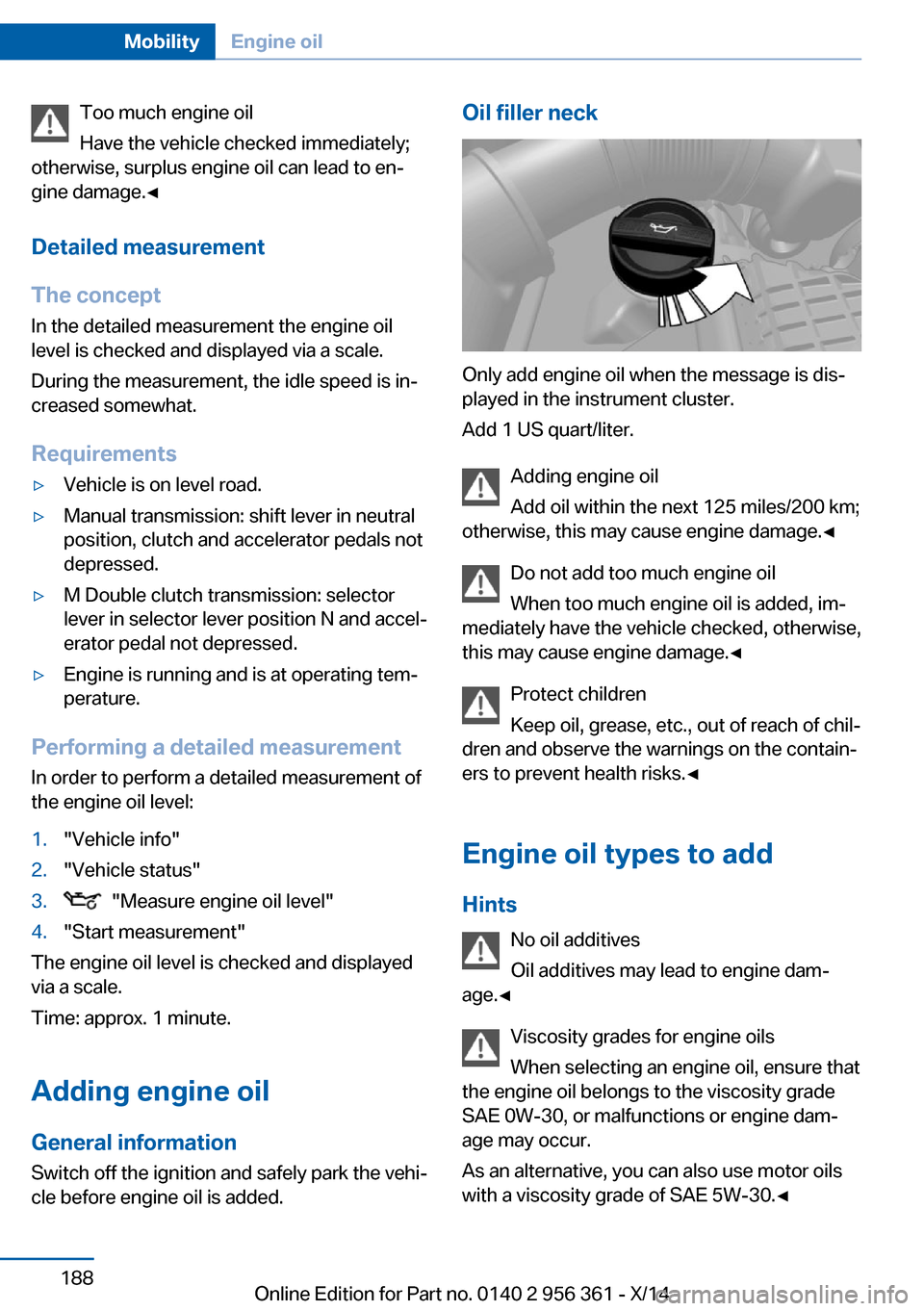 BMW M6 CONVERTIBLE 2014 F12M Owners Manual Too much engine oil
Have the vehicle checked immediately;
otherwise, surplus engine oil can lead to en‐
gine damage.◀
Detailed measurement
The concept In the detailed measurement the engine oil
le BMW M6 CONVERTIBLE 2014 F12M Owners Manual Too much engine oil
Have the vehicle checked immediately;
otherwise, surplus engine oil can lead to en‐
gine damage.◀
Detailed measurement
The concept In the detailed measurement the engine oil
le