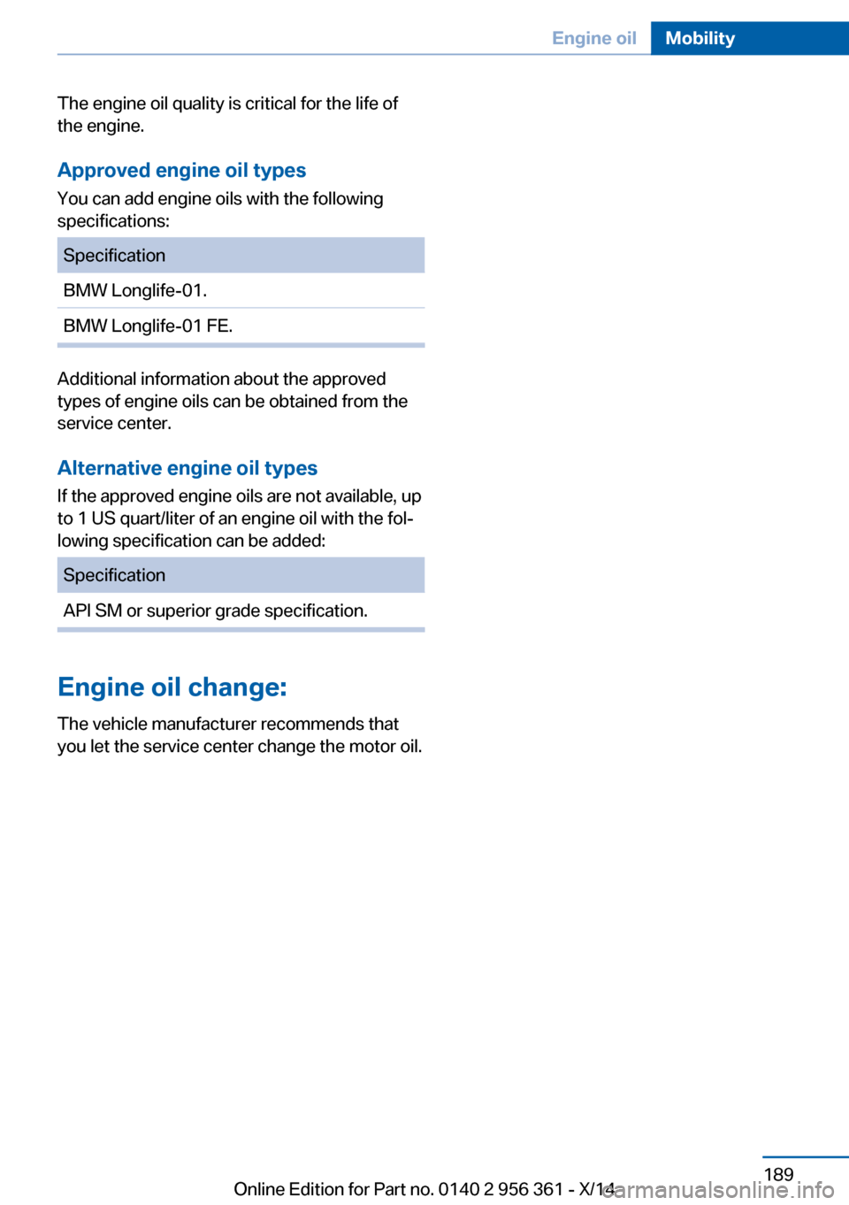 BMW M6 CONVERTIBLE 2014 F12M Owners Manual The engine oil quality is critical for the life of
the engine.
Approved engine oil types
You can add engine oils with the following
specifications:SpecificationBMW Longlife-01.BMW Longlife-01 FE.
Addi BMW M6 CONVERTIBLE 2014 F12M Owners Manual The engine oil quality is critical for the life of
the engine.
Approved engine oil types
You can add engine oils with the following
specifications:SpecificationBMW Longlife-01.BMW Longlife-01 FE.
Addi