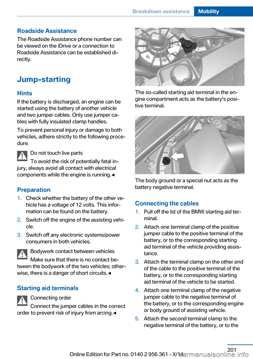 BMW M6 CONVERTIBLE 2014 F12M Owners Manual Roadside AssistanceThe Roadside Assistance phone number can
be viewed on the iDrive or a connection to
Roadside Assistance can be established di‐
rectly.
Jump-starting
Hints
If the battery is discha BMW M6 CONVERTIBLE 2014 F12M Owners Manual Roadside AssistanceThe Roadside Assistance phone number can
be viewed on the iDrive or a connection to
Roadside Assistance can be established di‐
rectly.
Jump-starting
Hints
If the battery is discha