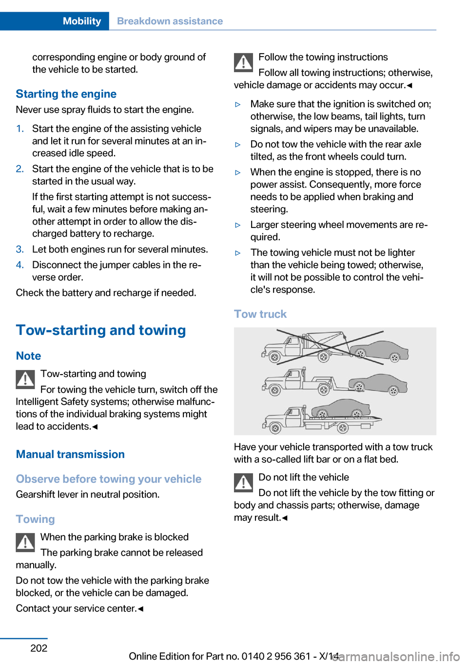 BMW M6 CONVERTIBLE 2014 F12M Owners Manual corresponding engine or body ground of
the vehicle to be started.
Starting the engine
Never use spray fluids to start the engine.
1.Start the engine of the assisting vehicle
and let it run for several BMW M6 CONVERTIBLE 2014 F12M Owners Manual corresponding engine or body ground of
the vehicle to be started.
Starting the engine
Never use spray fluids to start the engine.
1.Start the engine of the assisting vehicle
and let it run for several
