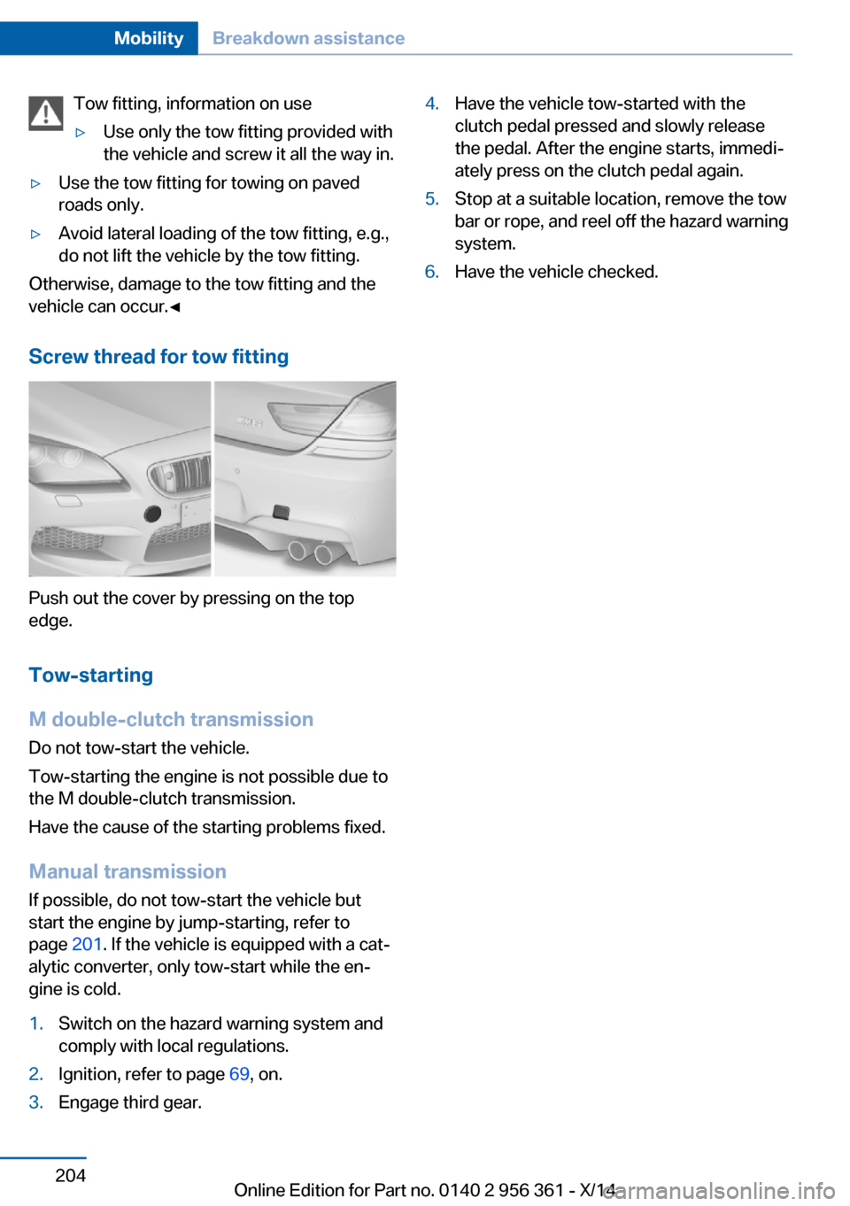 BMW M6 CONVERTIBLE 2014 F12M Owners Manual Tow fitting, information on use▷Use only the tow fitting provided with
the vehicle and screw it all the way in.▷Use the tow fitting for towing on paved
roads only.▷Avoid lateral loading of the t BMW M6 CONVERTIBLE 2014 F12M Owners Manual Tow fitting, information on use▷Use only the tow fitting provided with
the vehicle and screw it all the way in.▷Use the tow fitting for towing on paved
roads only.▷Avoid lateral loading of the t