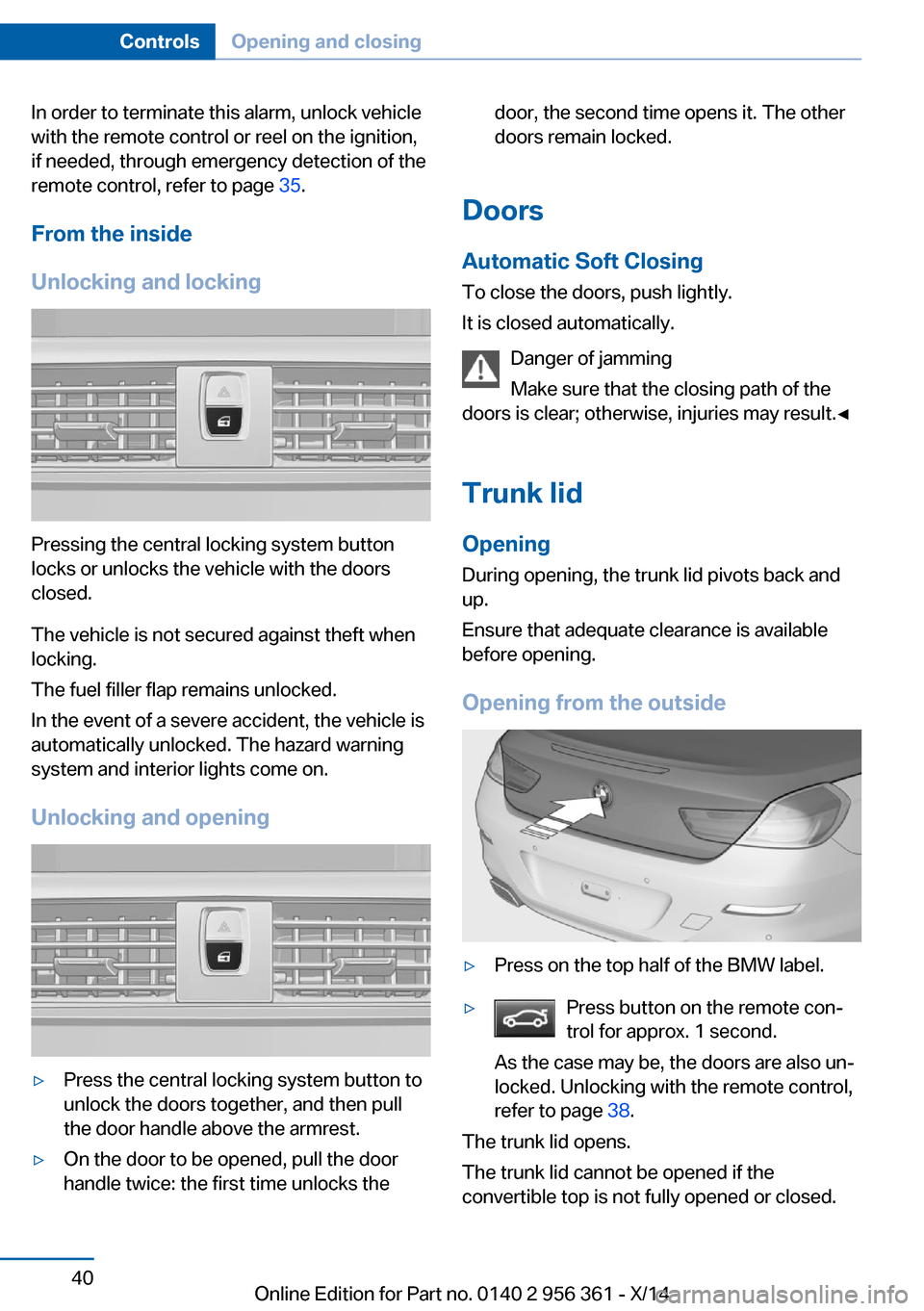 BMW M6 CONVERTIBLE 2014 F12M Service Manual In order to terminate this alarm, unlock vehicle
with the remote control or reel on the ignition,
if needed, through emergency detection of the
remote control, refer to page 35.
From the inside
Unloc BMW M6 CONVERTIBLE 2014 F12M Service Manual In order to terminate this alarm, unlock vehicle
with the remote control or reel on the ignition,
if needed, through emergency detection of the
remote control, refer to page 35.
From the inside
Unloc