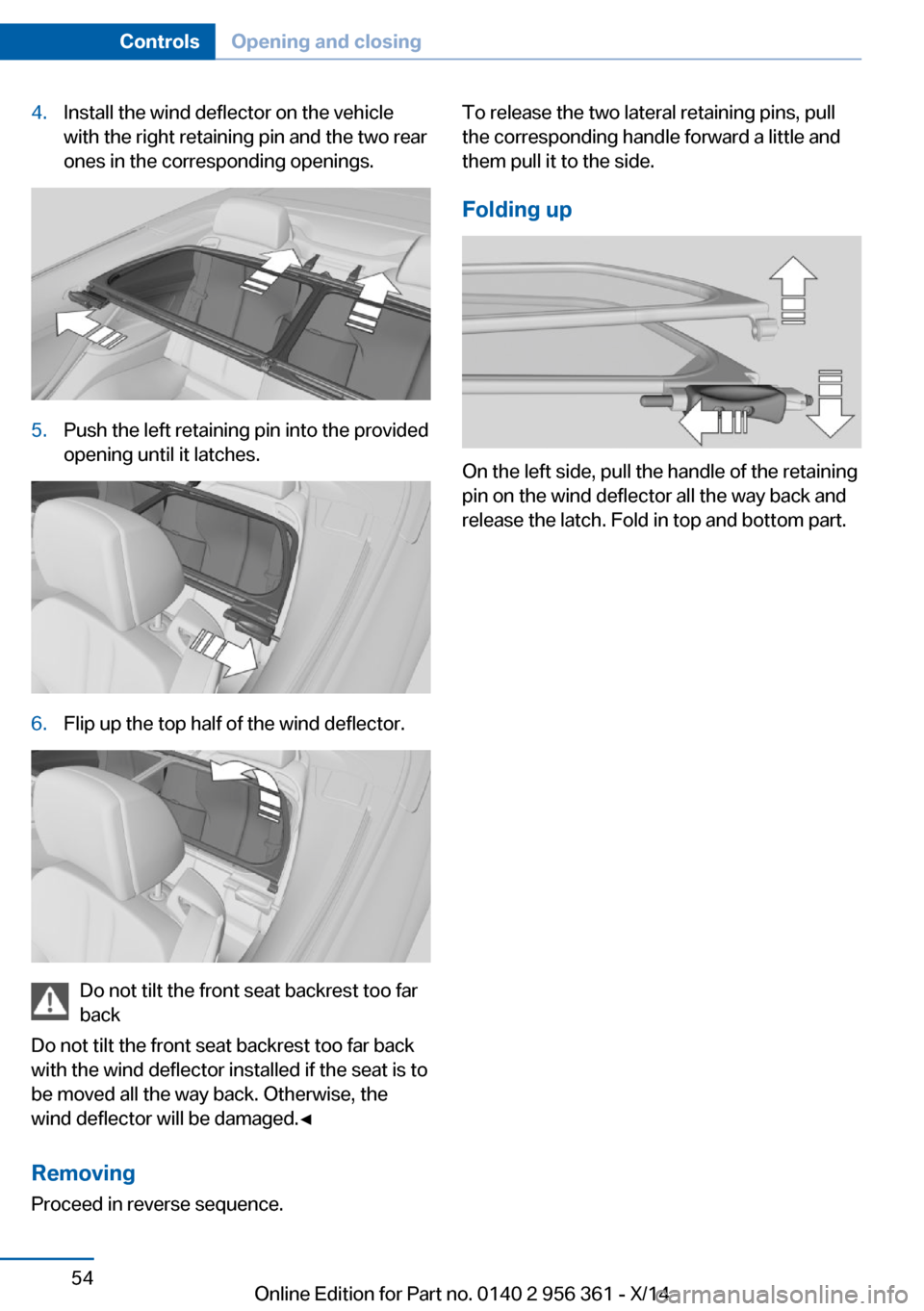 BMW M6 CONVERTIBLE 2014 F12M Workshop Manual 4.Install the wind deflector on the vehicle
with the right retaining pin and the two rear
ones in the corresponding openings.5.Push the left retaining pin into the provided
opening until it latches.6. BMW M6 CONVERTIBLE 2014 F12M Workshop Manual 4.Install the wind deflector on the vehicle
with the right retaining pin and the two rear
ones in the corresponding openings.5.Push the left retaining pin into the provided
opening until it latches.6.