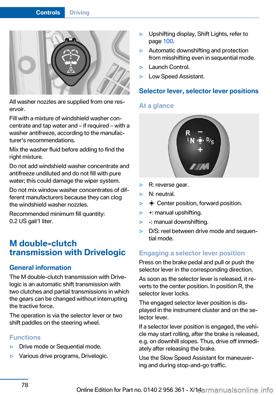 BMW M6 CONVERTIBLE 2014 F12M Manual Online All washer nozzles are supplied from one res‐
ervoir.
Fill with a mixture of windshield washer con‐
centrate and tap water and – if required – with a
washer antifreeze, according to the manufa