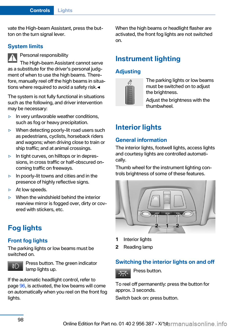 BMW 6 SERIES COUPE 2014 F13 Owners Manual vate the High-beam Assistant, press the but‐
ton on the turn signal lever.
System limits Personal responsibility
The High-beam Assistant cannot serve
as a substitute for the drivers personal judg�