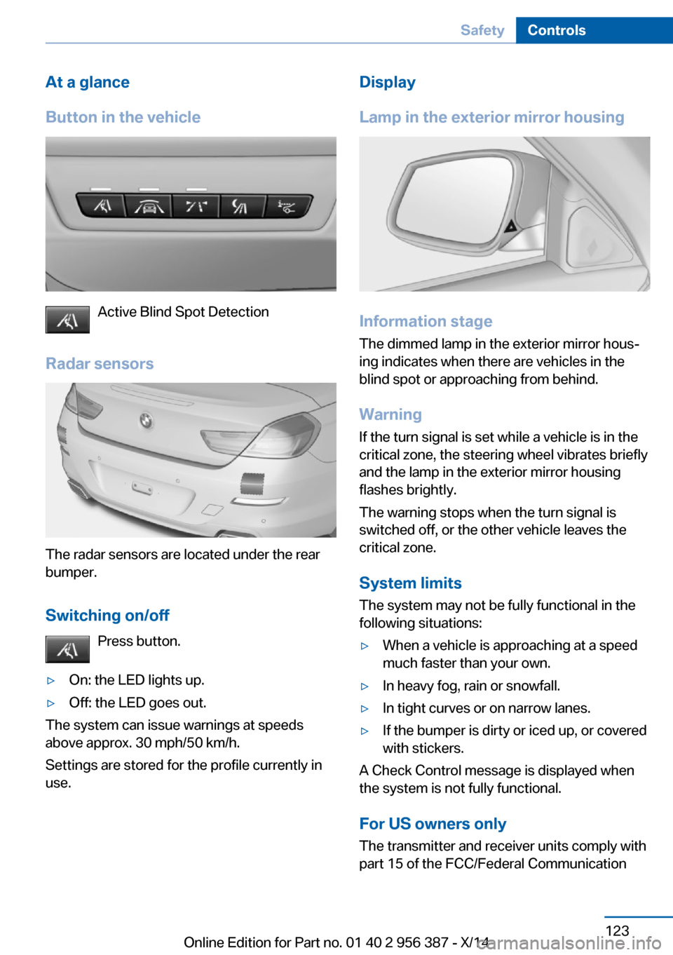 BMW 6 SERIES COUPE 2014 F13 Owners Manual At a glance
Button in the vehicle
Active Blind Spot Detection
Radar sensors
The radar sensors are located under the rear
bumper.
Switching on/off Press button.
▷On: the LED lights up.▷Off: the LED BMW 6 SERIES COUPE 2014 F13 Owners Manual At a glance
Button in the vehicle
Active Blind Spot Detection
Radar sensors
The radar sensors are located under the rear
bumper.
Switching on/off Press button.
▷On: the LED lights up.▷Off: the LED