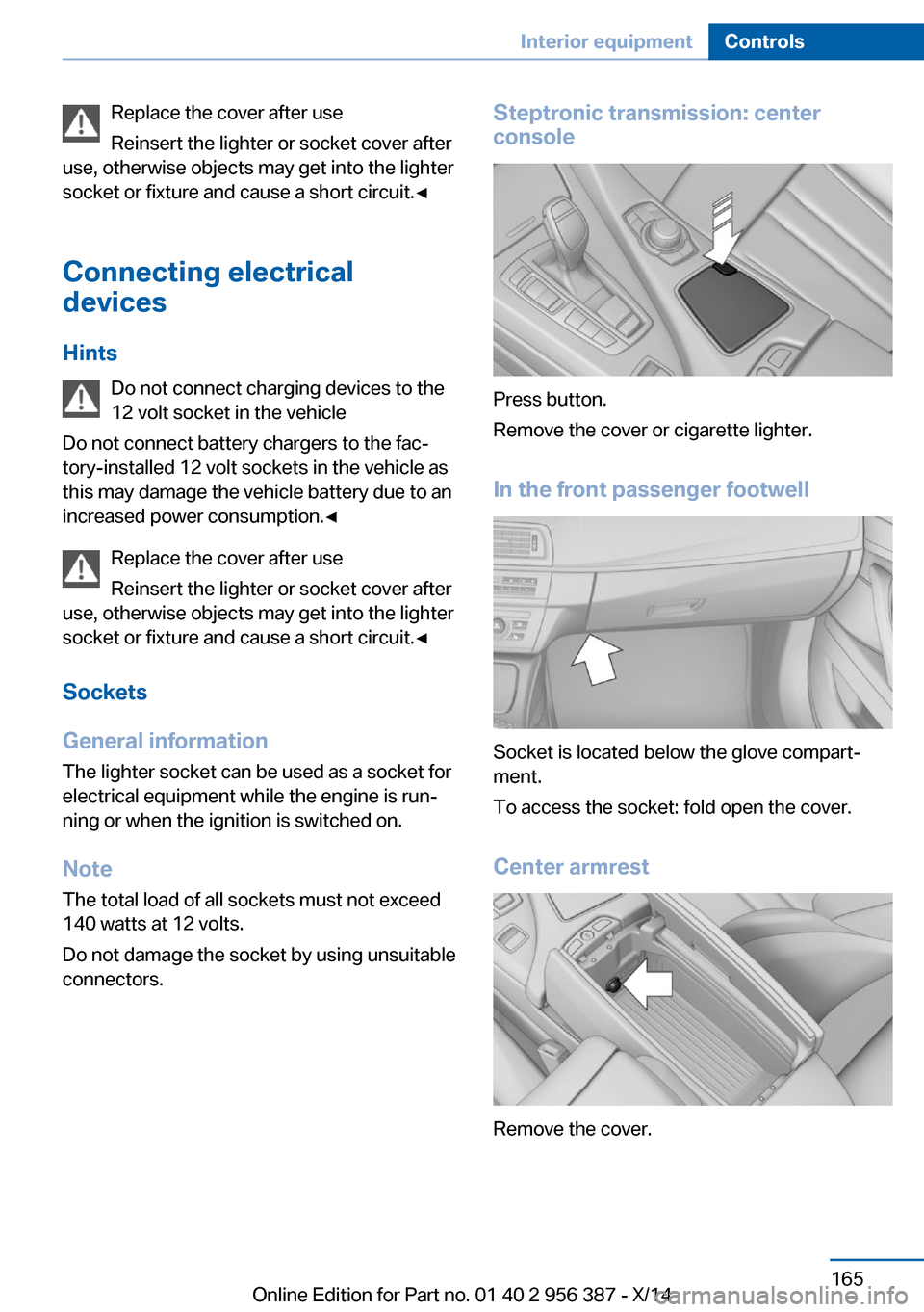 BMW 6 SERIES COUPE 2014 F13 Owners Manual Replace the cover after use
Reinsert the lighter or socket cover after
use, otherwise objects may get into the lighter
socket or fixture and cause a short circuit.◀
Connecting electrical
devices
Hin BMW 6 SERIES COUPE 2014 F13 Owners Manual Replace the cover after use
Reinsert the lighter or socket cover after
use, otherwise objects may get into the lighter
socket or fixture and cause a short circuit.◀
Connecting electrical
devices
Hin