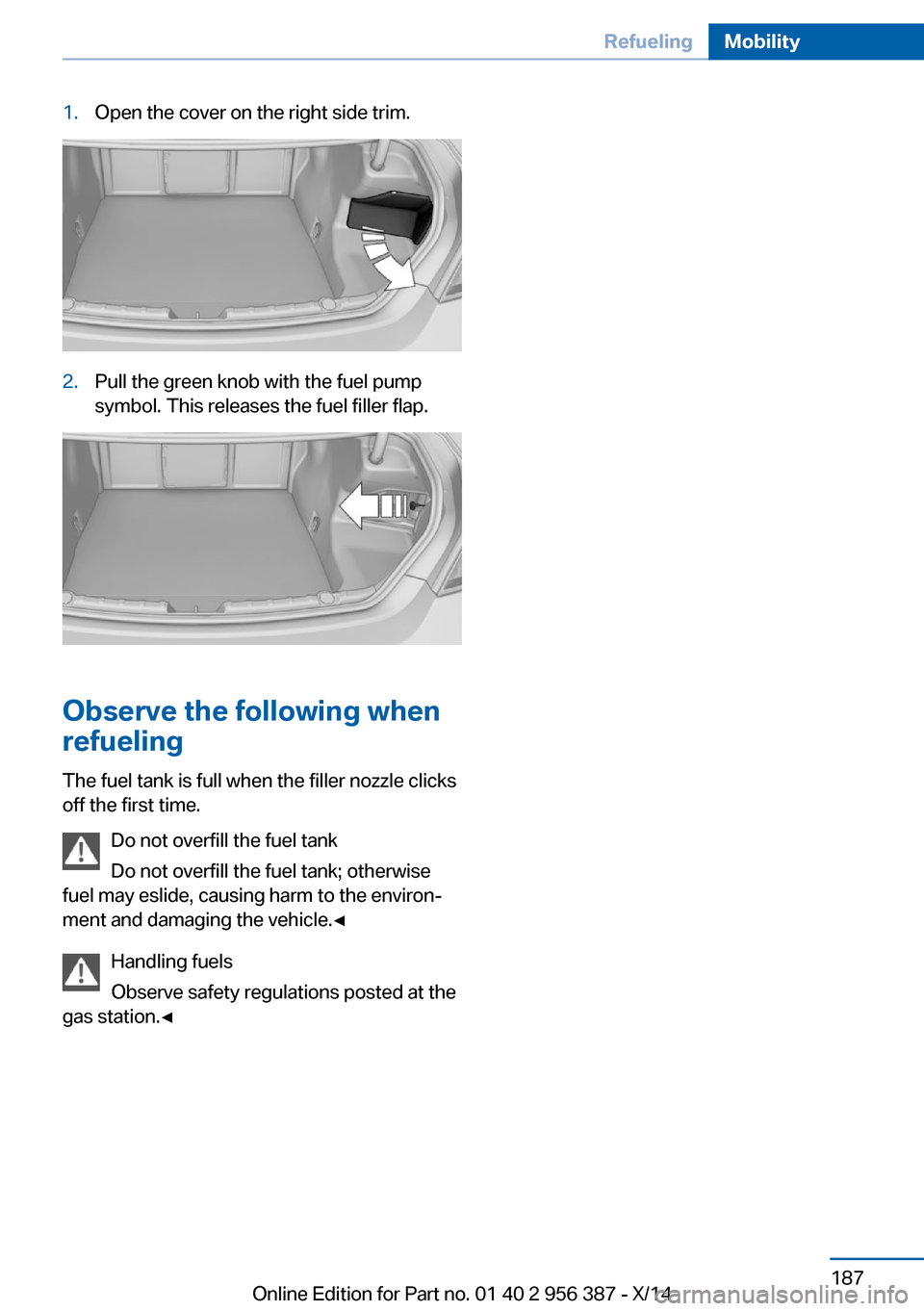 BMW 6 SERIES COUPE 2014 F13 Owners Manual 1.Open the cover on the right side trim.2.Pull the green knob with the fuel pump
symbol. This releases the fuel filler flap.
Observe the following when
refueling
The fuel tank is full when the filler 