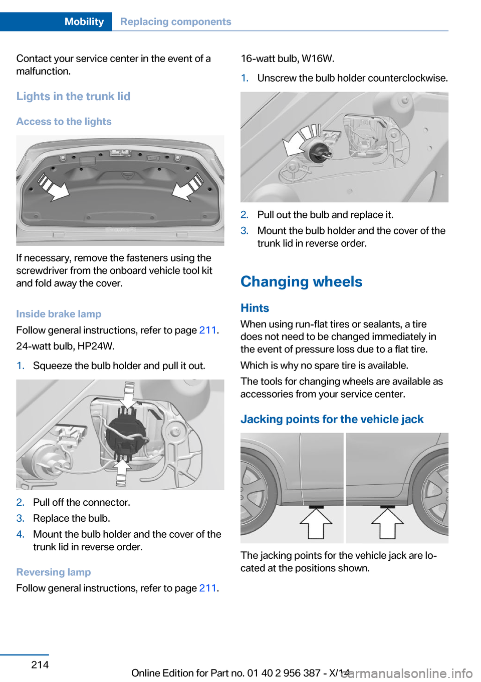 BMW 6 SERIES COUPE 2014 F13 Owners Manual Contact your service center in the event of a
malfunction.
Lights in the trunk lid
Access to the lights
If necessary, remove the fasteners using the
screwdriver from the onboard vehicle tool kit
and f