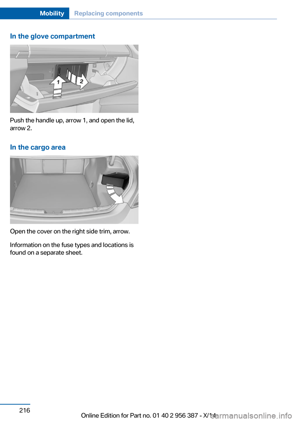 BMW 6 SERIES COUPE 2014 F13 Owners Manual In the glove compartment
Push the handle up, arrow 1, and open the lid,
arrow 2.
In the cargo area
Open the cover on the right side trim, arrow.
Information on the fuse types and locations is
found on