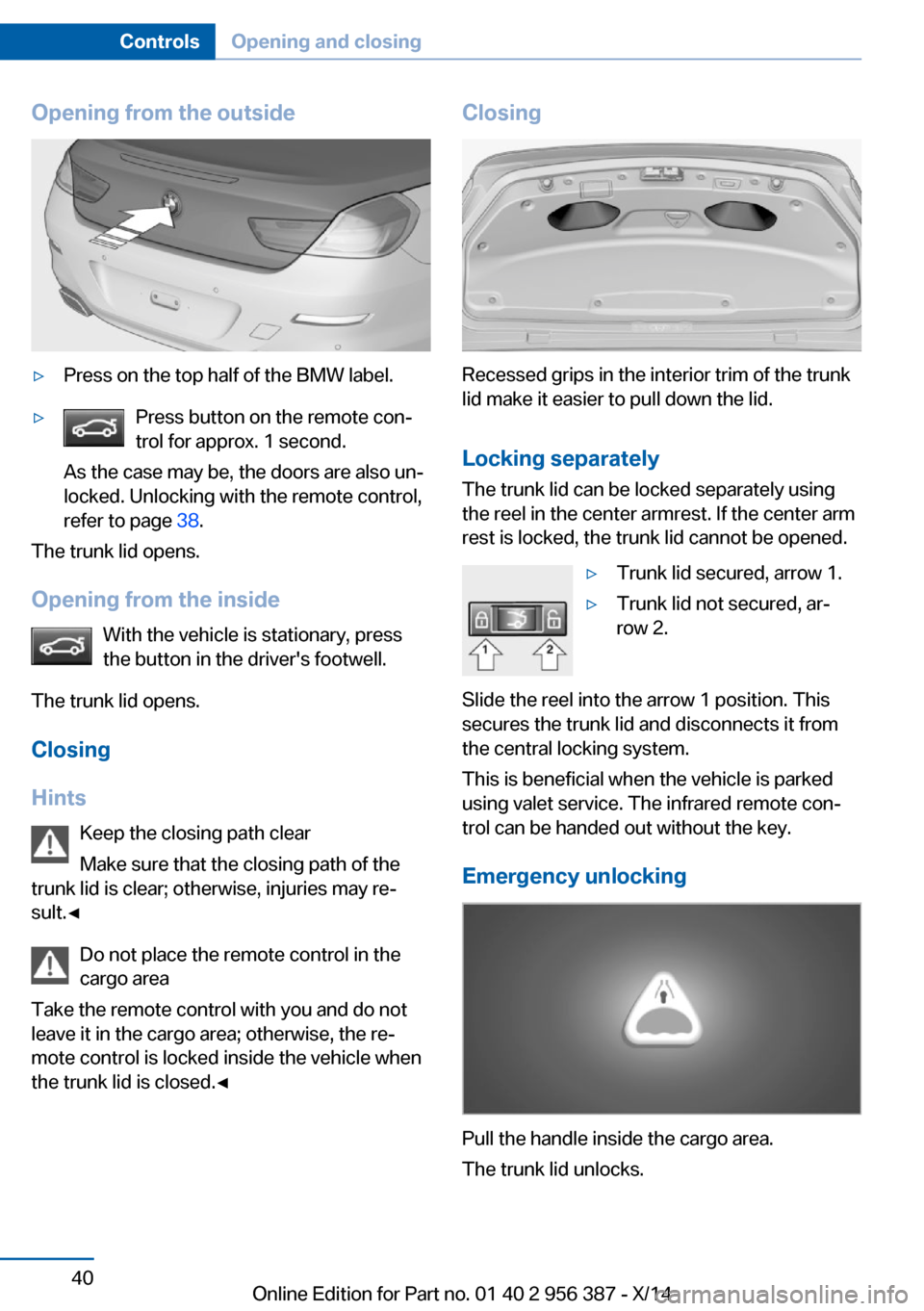 BMW 6 SERIES COUPE 2014 F13 Owners Manual Opening from the outside▷Press on the top half of the BMW label.▷Press button on the remote con‐
trol for approx. 1 second.
As the case may be, the doors are also un‐
locked. Unlocking with th