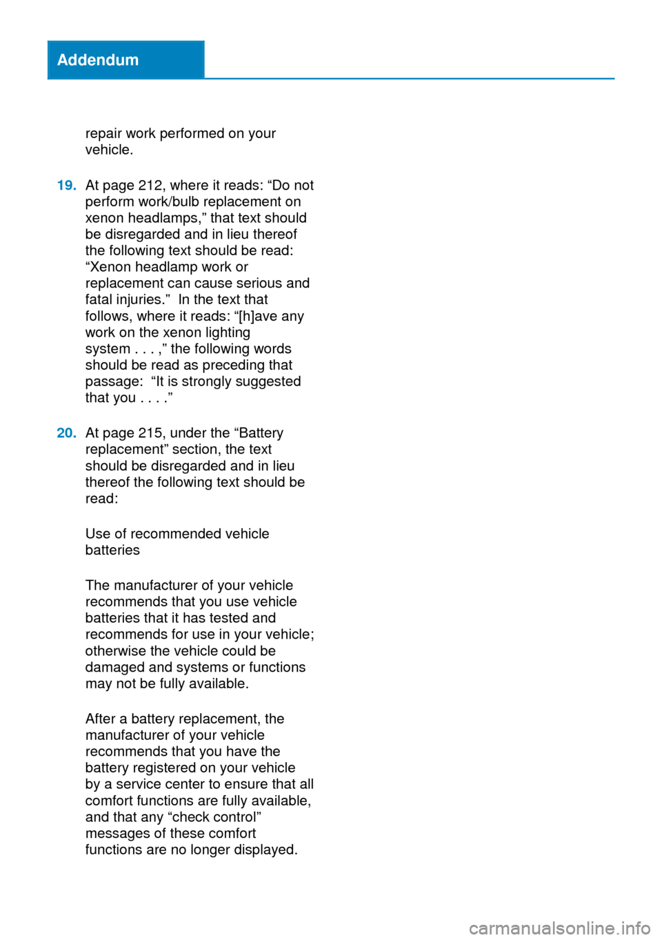 BMW 6 SERIES COUPE 2014 F13 Owners Manual Addendum
repair work performed on your
vehicle.
19.At page 212, where it reads: “Do not
perform work/bulb replacement on
xenon headlamps,” that text should
be disregarded and in lieu thereof
the f