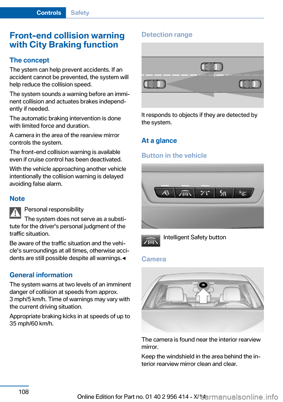 BMW M6 COUPE 2014 F13M Owners Manual Front-end collision warning
with City Braking function
The concept The ystem can help prevent accidents. If an
accident cannot be prevented, the system will
help reduce the collision speed.
The system