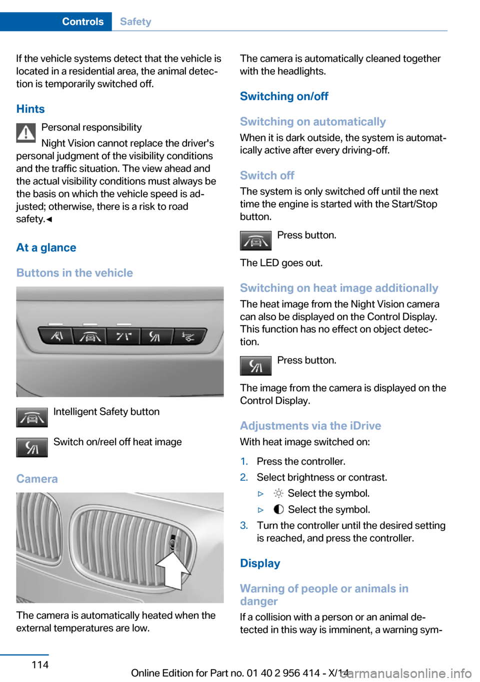 BMW M6 COUPE 2014 F13M Owners Manual If the vehicle systems detect that the vehicle is
located in a residential area, the animal detec‐
tion is temporarily switched off.
Hints Personal responsibility
Night Vision cannot replace the dri