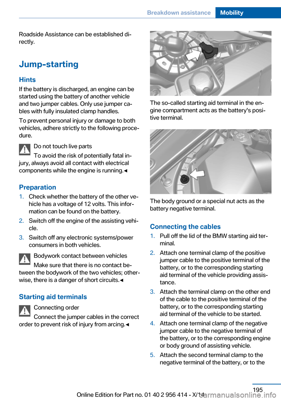 BMW M6 COUPE 2014 F13M Owners Manual Roadside Assistance can be established di‐
rectly.
Jump-starting
Hints If the battery is discharged, an engine can be
started using the battery of another vehicle
and two jumper cables. Only use jum BMW M6 COUPE 2014 F13M Owners Manual Roadside Assistance can be established di‐
rectly.
Jump-starting
Hints If the battery is discharged, an engine can be
started using the battery of another vehicle
and two jumper cables. Only use jum