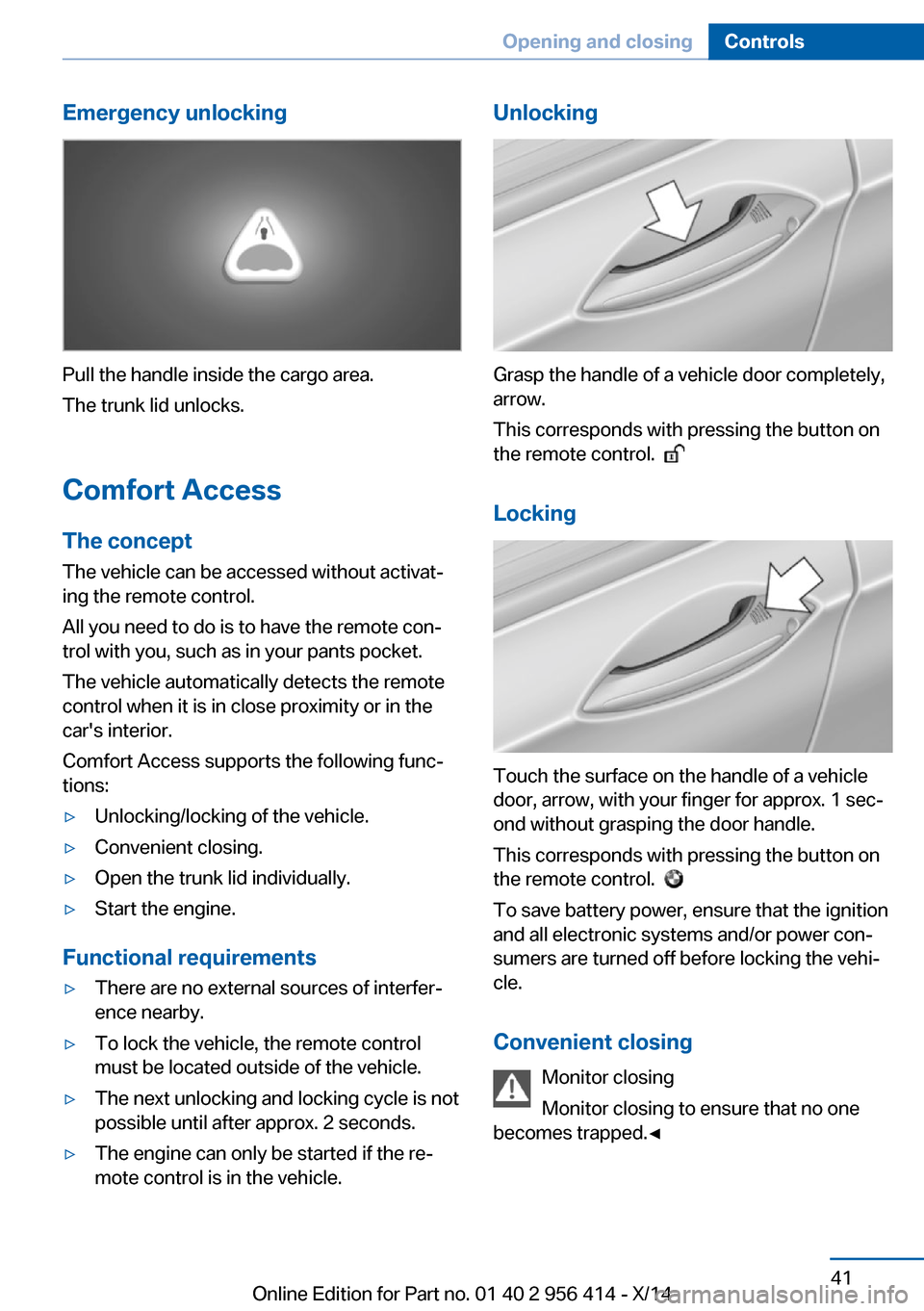 BMW M6 COUPE 2014 F13M Service Manual Emergency unlocking
Pull the handle inside the cargo area.
The trunk lid unlocks.
Comfort Access
The concept The vehicle can be accessed without activat‐
ing the remote control.
All you need to do i BMW M6 COUPE 2014 F13M Service Manual Emergency unlocking
Pull the handle inside the cargo area.
The trunk lid unlocks.
Comfort Access
The concept The vehicle can be accessed without activat‐
ing the remote control.
All you need to do i