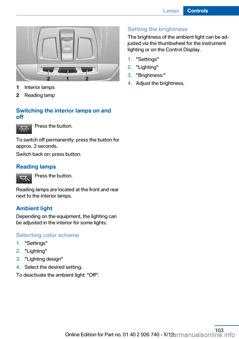BMW X5 2014 F15 Service Manual 1Interior lamps2Reading lamp
Switching the interior lamps on and
off
Press the button.
To switch off permanently: press the button for
approx. 3 seconds.
Switch back on: press button.
Reading lamps Pr BMW X5 2014 F15 Service Manual 1Interior lamps2Reading lamp
Switching the interior lamps on and
off
Press the button.
To switch off permanently: press the button for
approx. 3 seconds.
Switch back on: press button.
Reading lamps Pr