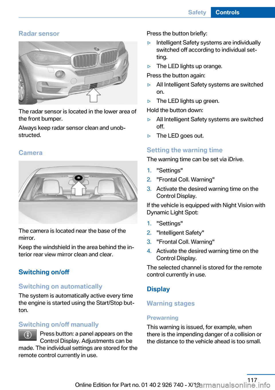 BMW X5 2014 F15 Owners Manual Radar sensor
The radar sensor is located in the lower area of
the front bumper.
Always keep radar sensor clean and unob‐
structed.
Camera
The camera is located near the base of the
mirror.
Keep the BMW X5 2014 F15 Owners Manual Radar sensor
The radar sensor is located in the lower area of
the front bumper.
Always keep radar sensor clean and unob‐
structed.
Camera
The camera is located near the base of the
mirror.
Keep the