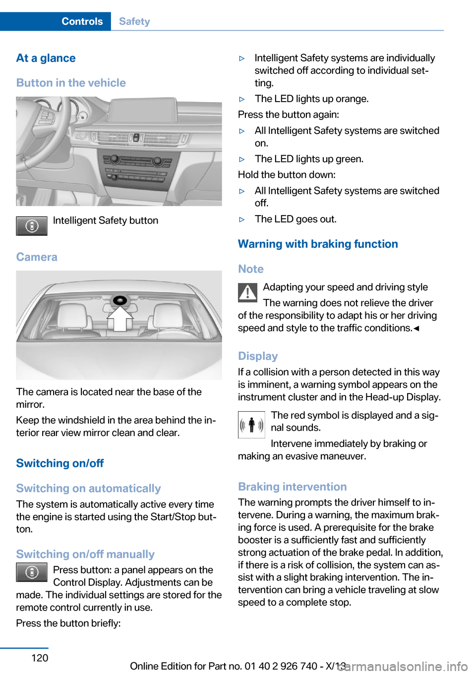 BMW X5 2014 F15 Owners Guide At a glance
Button in the vehicle
Intelligent Safety button
Camera
The camera is located near the base of the
mirror.
Keep the windshield in the area behind the in‐
terior rear view mirror clean and BMW X5 2014 F15 Owners Guide At a glance
Button in the vehicle
Intelligent Safety button
Camera
The camera is located near the base of the
mirror.
Keep the windshield in the area behind the in‐
terior rear view mirror clean and