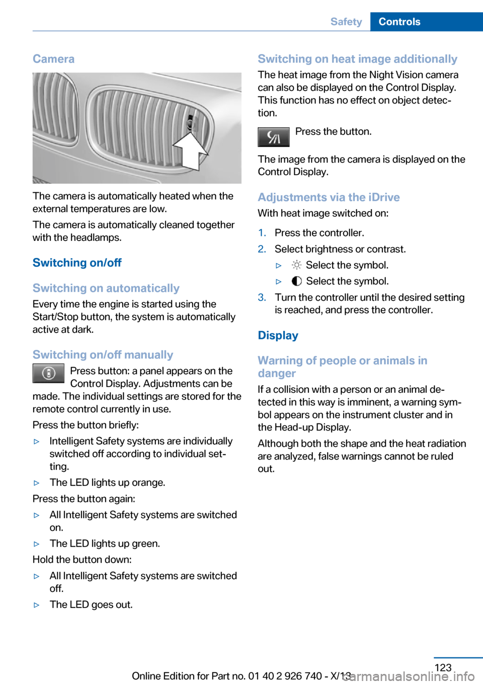 BMW X5 2014 F15 User Guide Camera
The camera is automatically heated when the
external temperatures are low.
The camera is automatically cleaned together
with the headlamps.
Switching on/off
Switching on automatically
Every tim