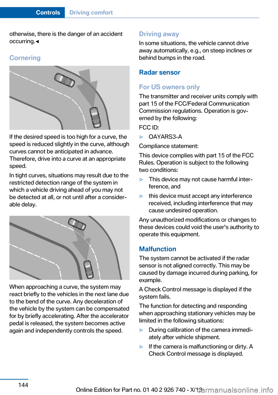 BMW X5 2014 F15 User Guide otherwise, there is the danger of an accident
occurring.◀
Cornering
If the desired speed is too high for a curve, the
speed is reduced slightly in the curve, although
curves cannot be anticipated in BMW X5 2014 F15 User Guide otherwise, there is the danger of an accident
occurring.◀
Cornering
If the desired speed is too high for a curve, the
speed is reduced slightly in the curve, although
curves cannot be anticipated in