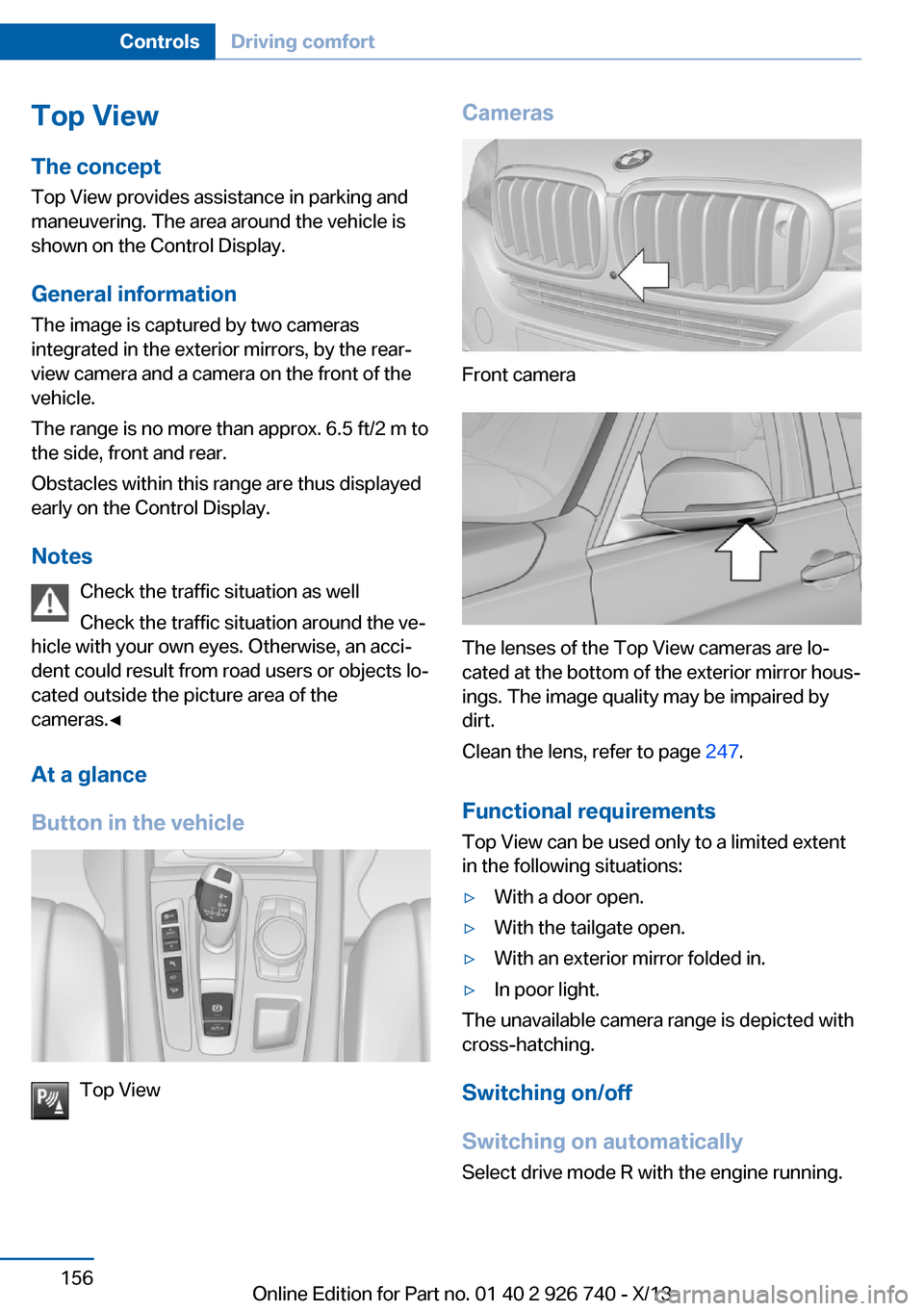 BMW X5 2014 F15 Owners Manual Top View
The concept Top View provides assistance in parking and
maneuvering. The area around the vehicle is
shown on the Control Display.
General information The image is captured by two cameras
inte