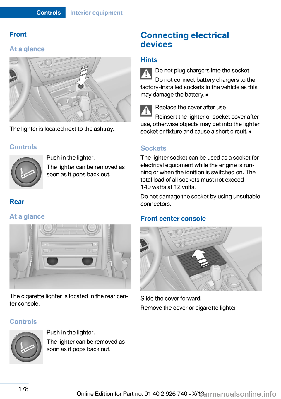 BMW X5 2014 F15 Owners Manual Front
At a glance
The lighter is located next to the ashtray.
Controls Push in the lighter.
The lighter can be removed as
soon as it pops back out.
Rear
At a glance
The cigarette lighter is located in