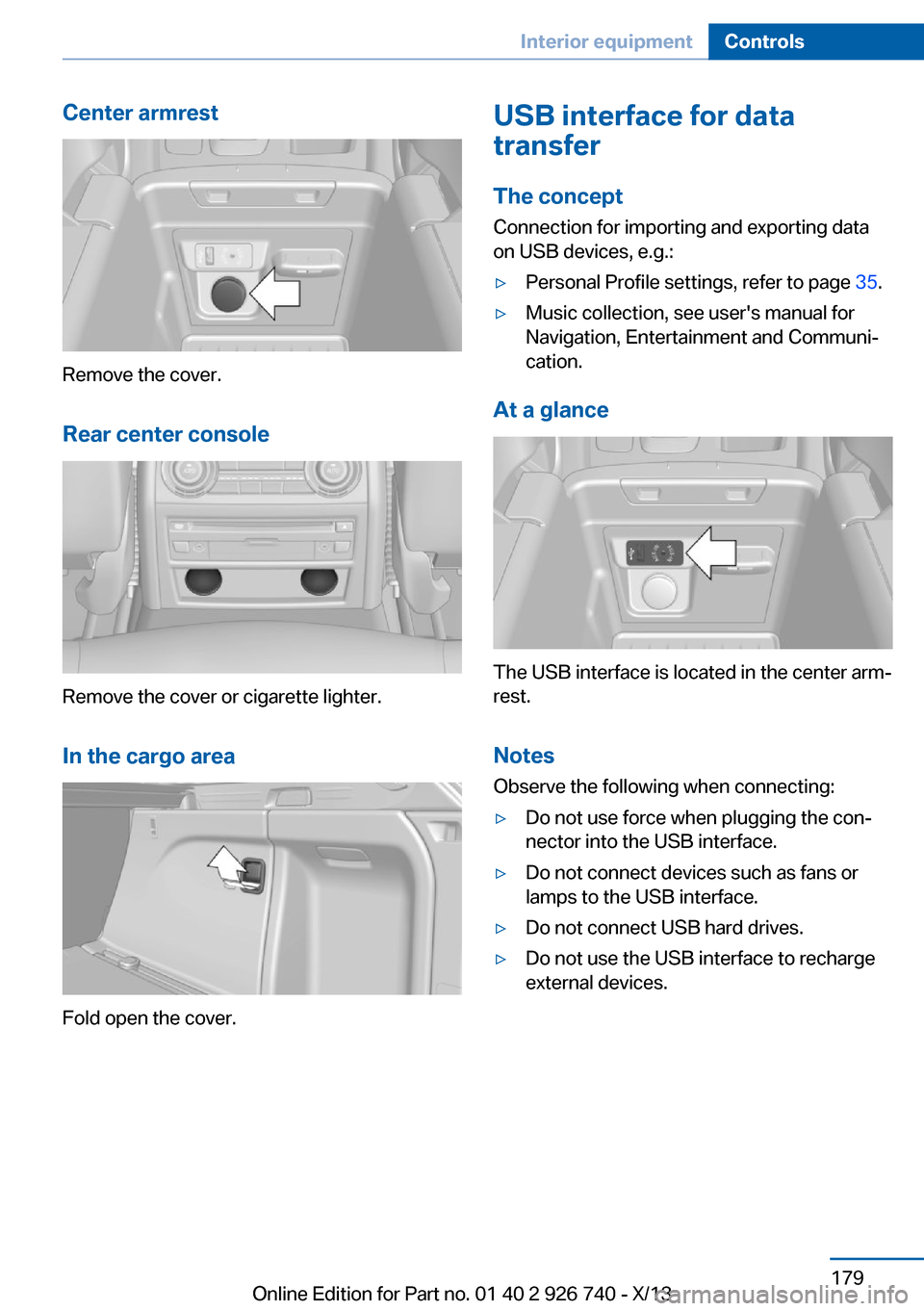 BMW X5 2014 F15 Owners Manual Center armrest
Remove the cover.
Rear center console
Remove the cover or cigarette lighter.
In the cargo area
Fold open the cover.
USB interface for data
transfer
The concept Connection for importing 