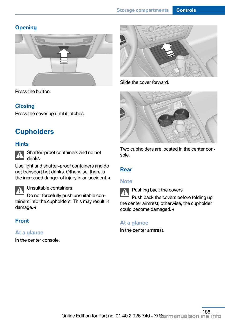 BMW X5 2014 F15 Owners Manual Opening
Press the button.Closing
Press the cover up until it latches.
Cupholders
Hints Shatter-proof containers and no hot
drinks
Use light and shatter-proof containers and do
not transport hot drinks