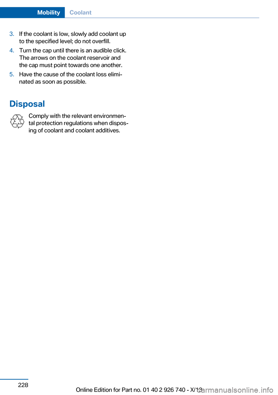 BMW X5 2014 F15 Owners Manual 3.If the coolant is low, slowly add coolant up
to the specified level; do not overfill.4.Turn the cap until there is an audible click.
The arrows on the coolant reservoir and
the cap must point toward