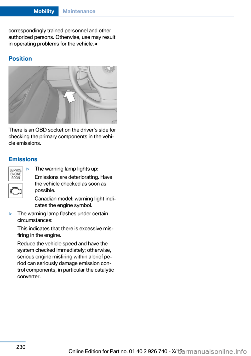 BMW X5 2014 F15 Owners Guide correspondingly trained personnel and other
authorized persons. Otherwise, use may result
in operating problems for the vehicle.◀
Position
There is an OBD socket on the drivers side for
checking th