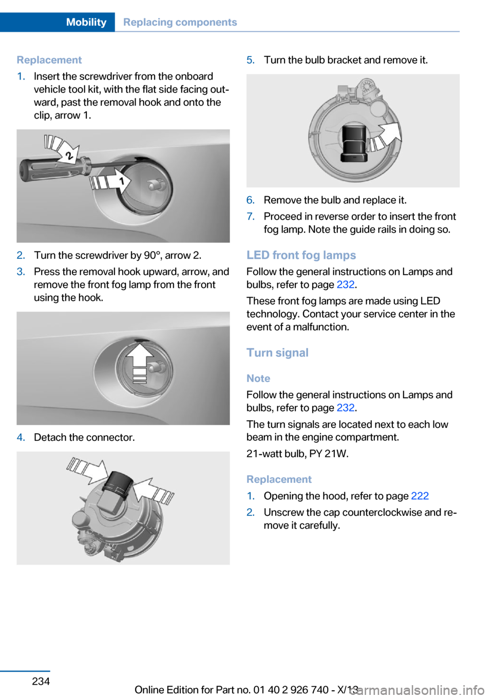 BMW X5 2014 F15 Owners Manual Replacement1.Insert the screwdriver from the onboard
vehicle tool kit, with the flat side facing out‐
ward, past the removal hook and onto the
clip, arrow 1.2.Turn the screwdriver by 90°, arrow 2.3