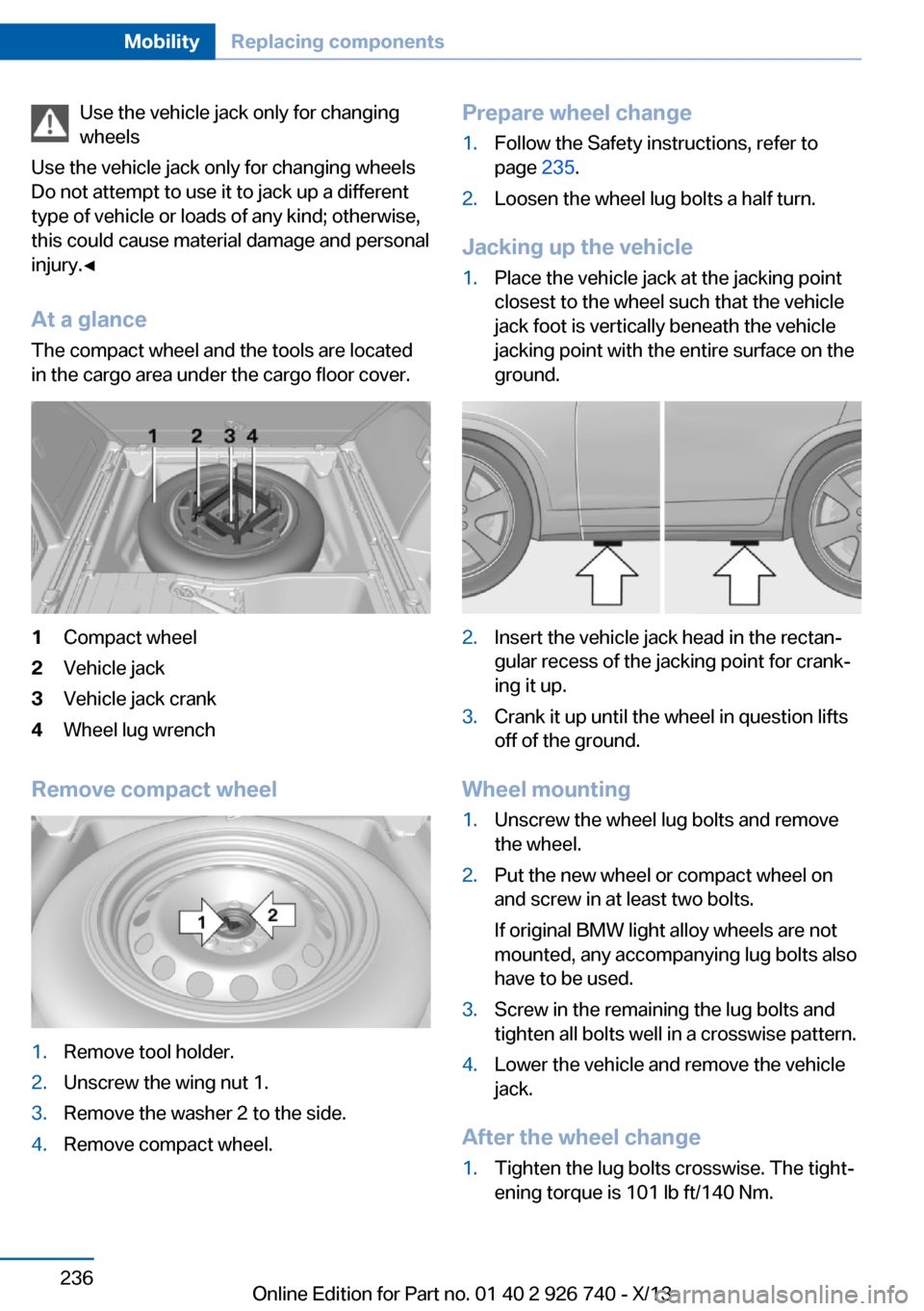 BMW X5 2014 F15 Owners Manual Use the vehicle jack only for changing
wheels
Use the vehicle jack only for changing wheels
Do not attempt to use it to jack up a different
type of vehicle or loads of any kind; otherwise,
this could 