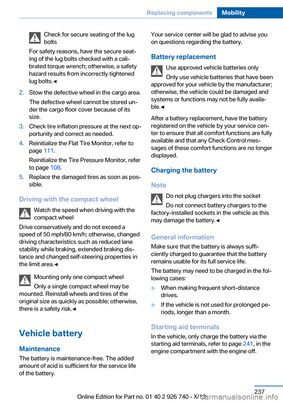 BMW X5 2014 F15 Owners Manual Check for secure seating of the lug
bolts
For safety reasons, have the secure seat‐
ing of the lug bolts checked with a cali‐
brated torque wrench; otherwise, a safety
hazard results from incorrec BMW X5 2014 F15 Owners Manual Check for secure seating of the lug
bolts
For safety reasons, have the secure seat‐
ing of the lug bolts checked with a cali‐
brated torque wrench; otherwise, a safety
hazard results from incorrec