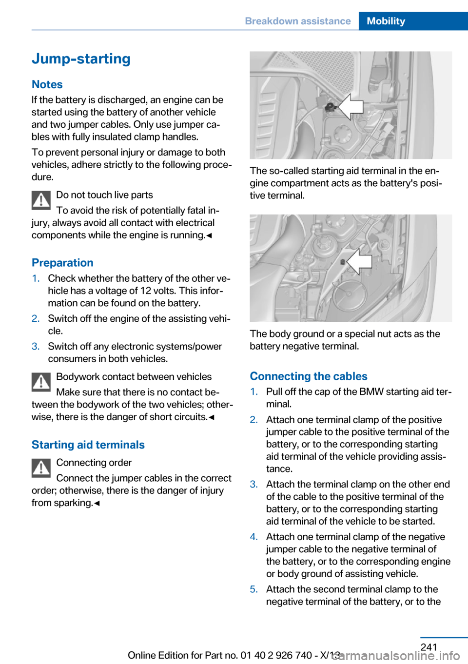 BMW X5 2014 F15 Owners Manual Jump-starting
Notes If the battery is discharged, an engine can be
started using the battery of another vehicle and two jumper cables. Only use jumper ca‐
bles with fully insulated clamp handles.
To BMW X5 2014 F15 Owners Manual Jump-starting
Notes If the battery is discharged, an engine can be
started using the battery of another vehicle and two jumper cables. Only use jumper ca‐
bles with fully insulated clamp handles.
To