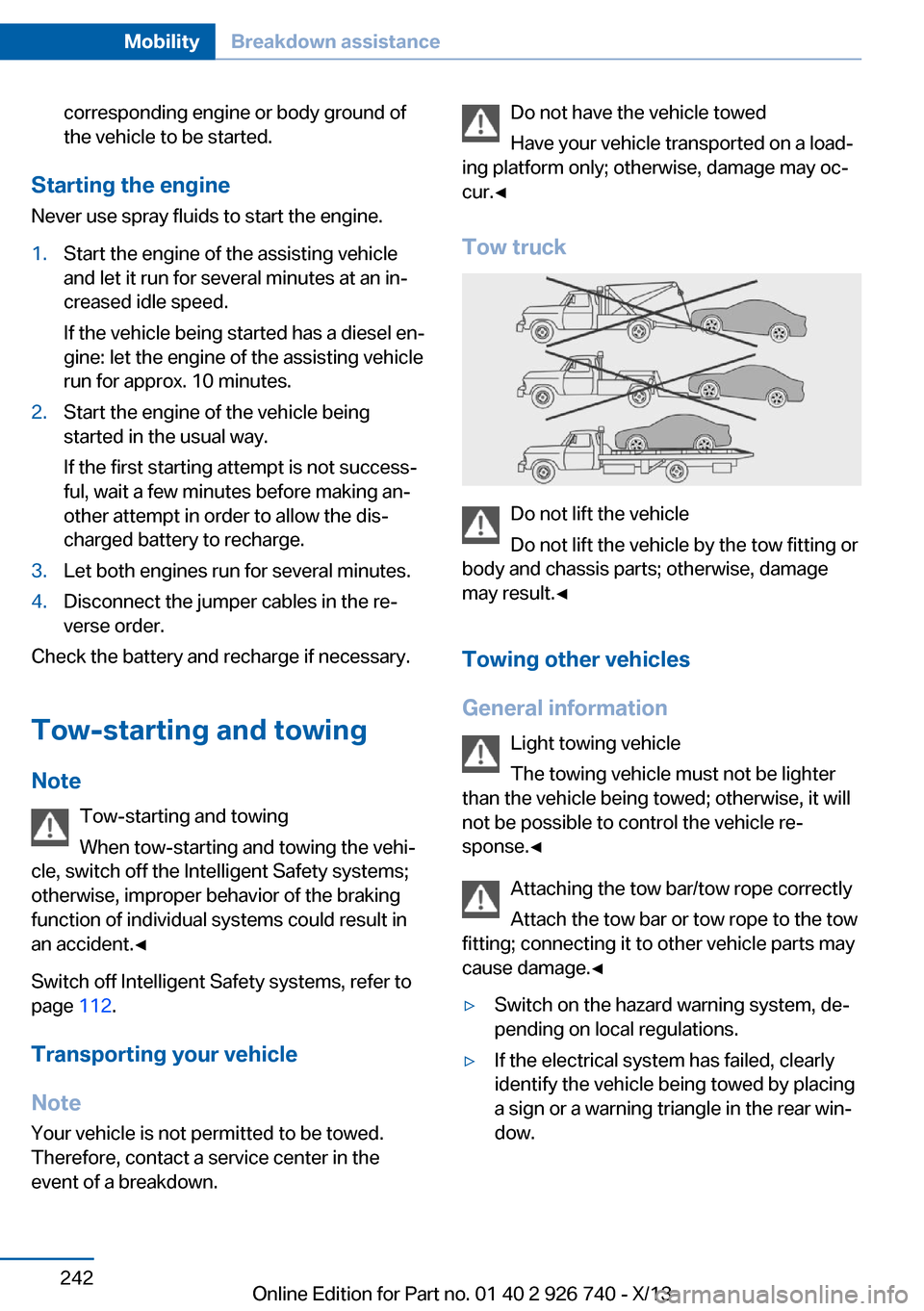 BMW X5 2014 F15 Repair Manual corresponding engine or body ground of
the vehicle to be started.
Starting the engine
Never use spray fluids to start the engine.
1.Start the engine of the assisting vehicle
and let it run for several