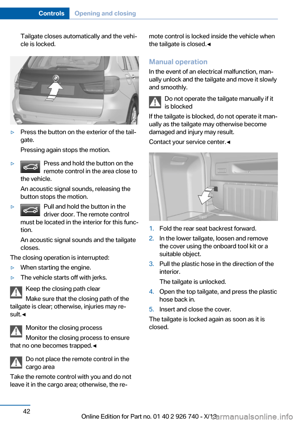 BMW X5 2014 F15 Owners Manual Tailgate closes automatically and the vehi‐
cle is locked.▷Press the button on the exterior of the tail‐
gate.
Pressing again stops the motion.▷Press and hold the button on the
remote control 