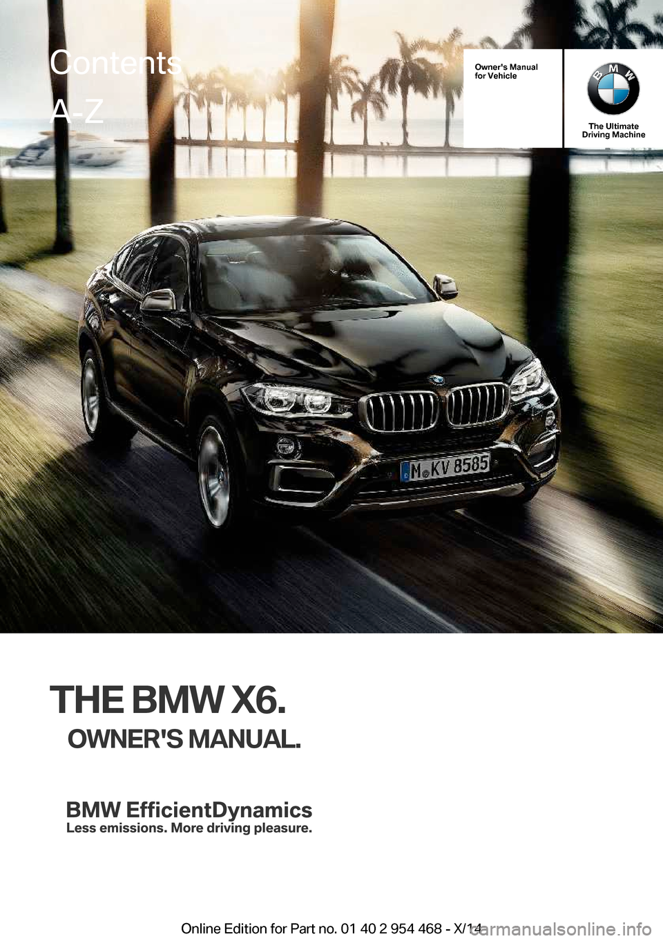BMW X6 2014 F16 Owners Manual Owners Manual
for Vehicle
The Ultimate
Driving Machine
THE BMW X6.
OWNERS MANUAL.
ContentsA-Z
Online Edition for Part no. 01 40 2 954 468 - X/14   