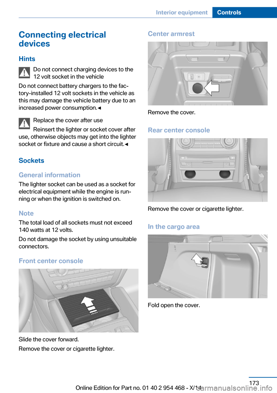 BMW X6 2014 F16 Owners Manual Connecting electrical
devices
Hints Do not connect charging devices to the
12 volt socket in the vehicle
Do not connect battery chargers to the fac‐
tory-installed 12 volt sockets in the vehicle as
