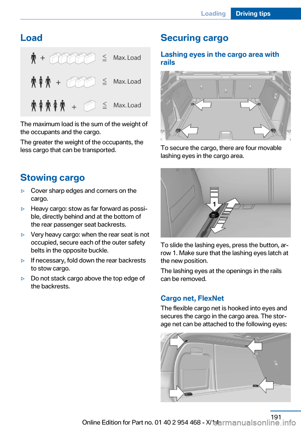 BMW X6 2014 F16 Owners Manual Load
The maximum load is the sum of the weight of
the occupants and the cargo.
The greater the weight of the occupants, the
less cargo that can be transported.
Stowing cargo
▷Cover sharp edges and c BMW X6 2014 F16 Owners Manual Load
The maximum load is the sum of the weight of
the occupants and the cargo.
The greater the weight of the occupants, the
less cargo that can be transported.
Stowing cargo
▷Cover sharp edges and c