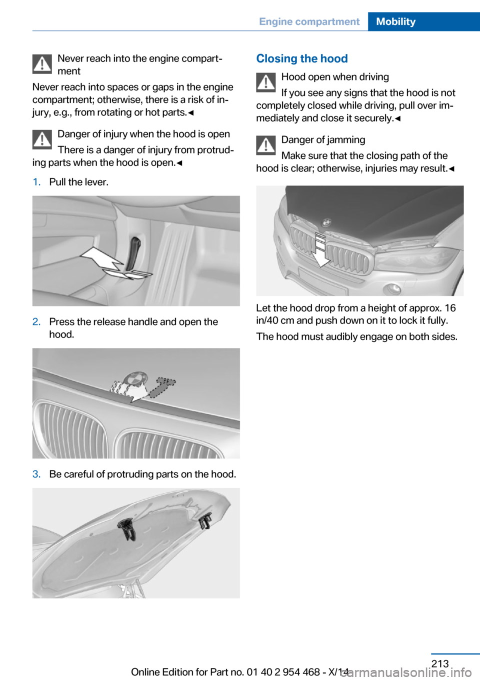 BMW X6 2014 F16 Owners Manual Never reach into the engine compart‐
ment
Never reach into spaces or gaps in the engine
compartment; otherwise, there is a risk of in‐
jury, e.g., from rotating or hot parts.◀
Danger of injury w BMW X6 2014 F16 Owners Manual Never reach into the engine compart‐
ment
Never reach into spaces or gaps in the engine
compartment; otherwise, there is a risk of in‐
jury, e.g., from rotating or hot parts.◀
Danger of injury w