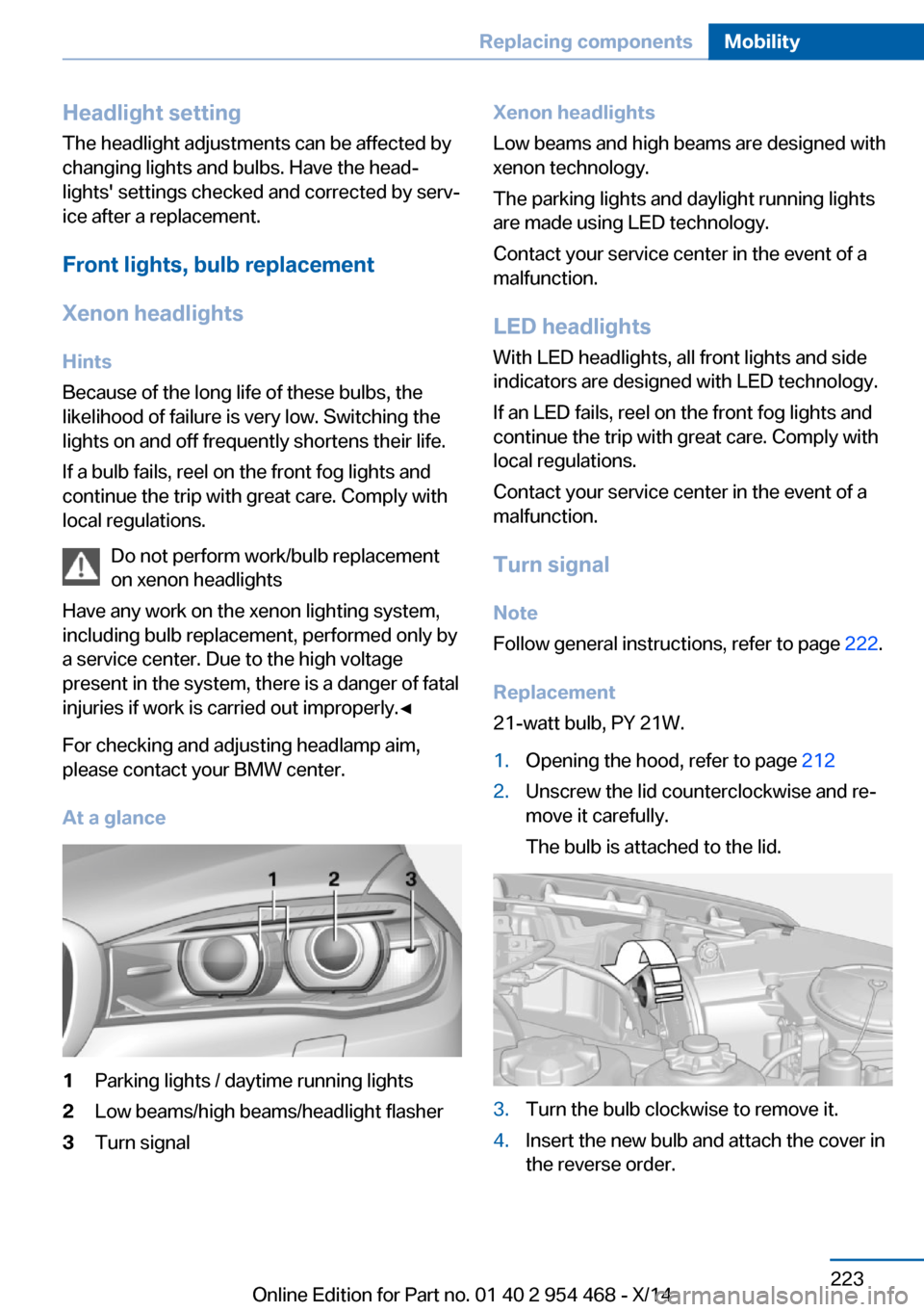 BMW X6 2014 F16 Owners Manual Headlight setting
The headlight adjustments can be affected by
changing lights and bulbs. Have the head‐
lights settings checked and corrected by serv‐
ice after a replacement.
Front lights, bulb