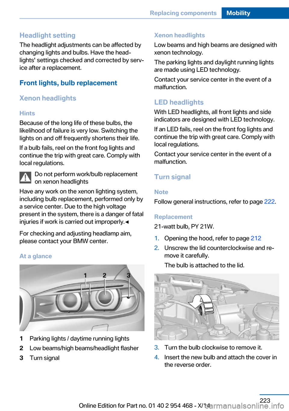 BMW X6 2014 F16 Owners Manual Headlight setting
The headlight adjustments can be affected by
changing lights and bulbs. Have the head‐
lights settings checked and corrected by serv‐
ice after a replacement.
Front lights, bulb BMW X6 2014 F16 Owners Manual Headlight setting
The headlight adjustments can be affected by
changing lights and bulbs. Have the head‐
lights settings checked and corrected by serv‐
ice after a replacement.
Front lights, bulb
