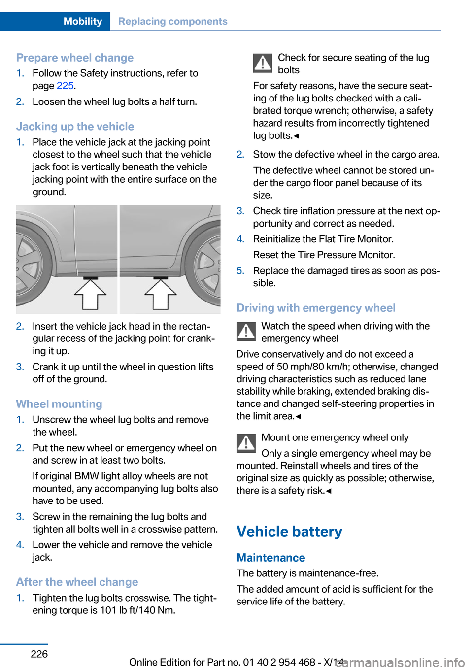 BMW X6 2014 F16 Owners Manual Prepare wheel change1.Follow the Safety instructions, refer to
page  225.2.Loosen the wheel lug bolts a half turn.
Jacking up the vehicle
1.Place the vehicle jack at the jacking point
closest to the w