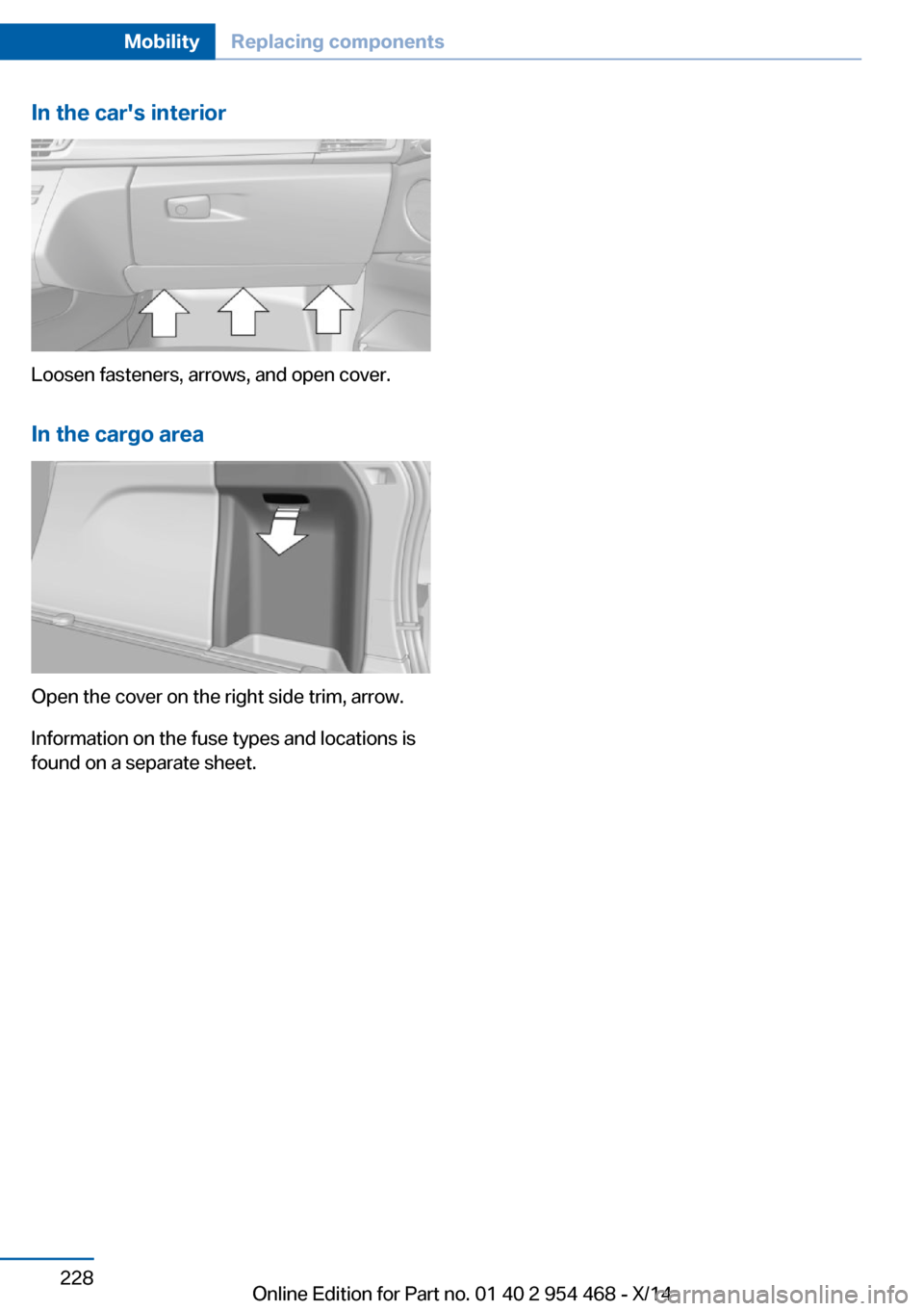 BMW X6 2014 F16 Owners Manual In the cars interior
Loosen fasteners, arrows, and open cover.In the cargo area
Open the cover on the right side trim, arrow.
Information on the fuse types and locations is
found on a separate sheet. BMW X6 2014 F16 Owners Manual In the cars interior
Loosen fasteners, arrows, and open cover.In the cargo area
Open the cover on the right side trim, arrow.
Information on the fuse types and locations is
found on a separate sheet.